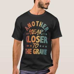 Another Year Closer To The Grave Sarcastic Old Pe T-Shirt
