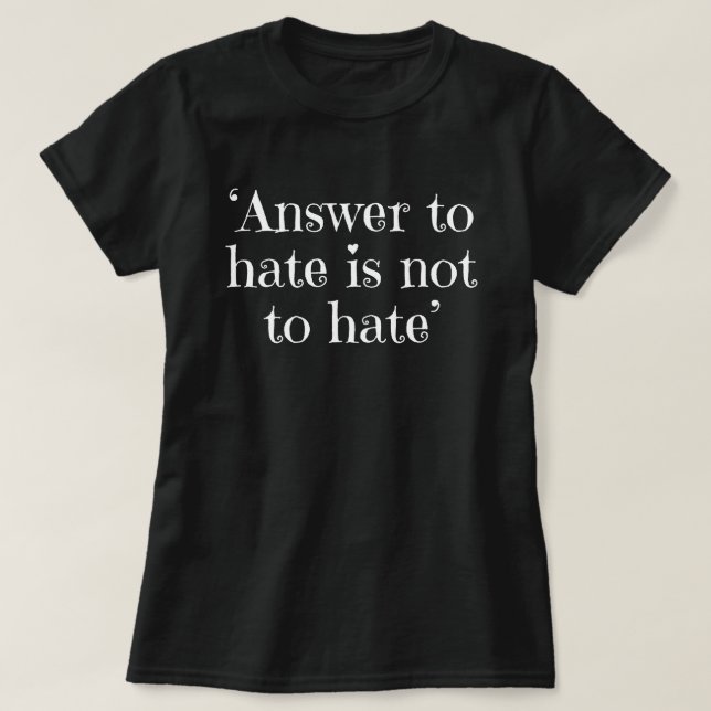 Answer to hate is not to hate T-Shirt (Design Front)