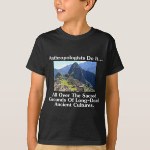 Anthropologists Do It... All Over Sacred Grounds.. T-Shirt