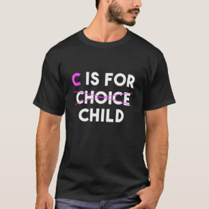 Anti Abortion Pro Life C Is For Child Not Choice F T-Shirt