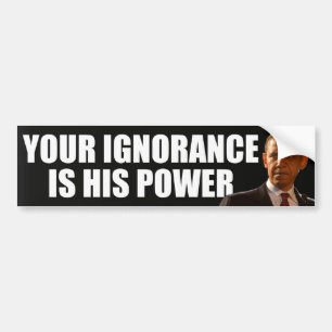 Anti Obama: Your ignorance is his power Bumper Sticker