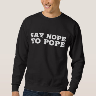Anti-Pope T-shirts, SAY NOPE Sweatshirt