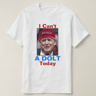 Anti President Donald Trump I Can't A Dolt Today T-Shirt
