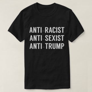 Anti Racist Anti Sexist Anti Trump T-Shirt