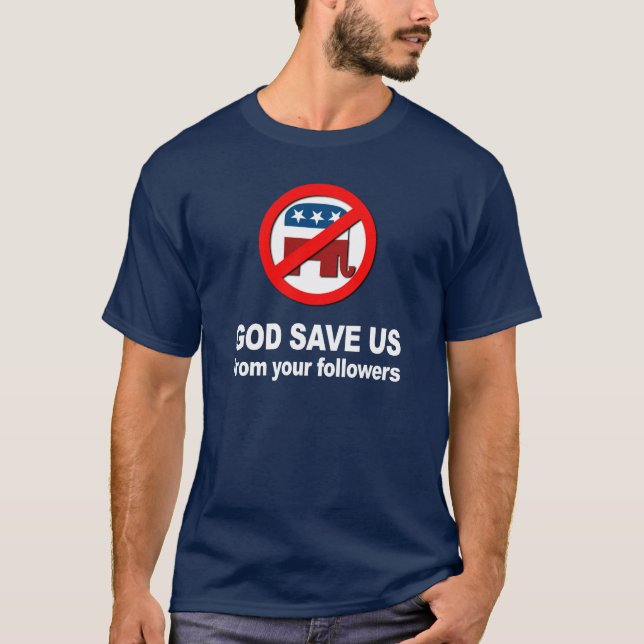 Anti-Republican - God save us from your followers T-Shirt (Front)