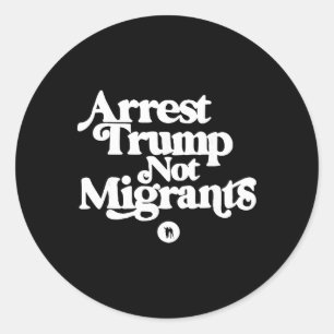 Anti Trump - Arrest Trump Not Migrants _1  Classic Round Sticker