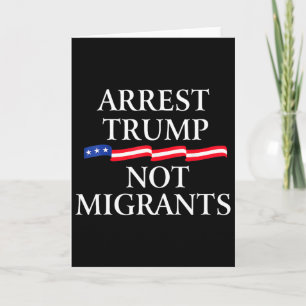 Anti Trump - Arrest Trump Not Migrants 2 Card