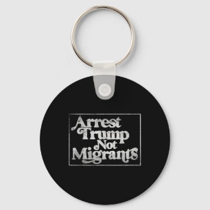 Anti Trump - Arrest Trump Not Migrants 3  Keychain