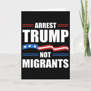 Anti Trump - Arrest Trump Not Migrants Funny Polit Card