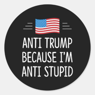 Anti Trump - Because I'm Anti Stupid - Classic Round Sticker