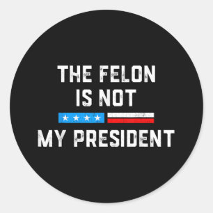 Anti Trump Felon Not My President  Classic Round Sticker