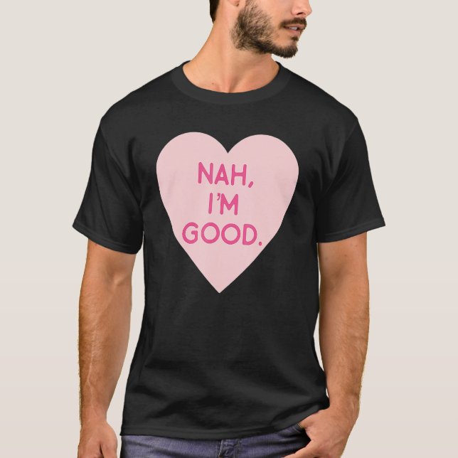 Anti Valentine's Day  Heart Image Nah I'm Good T-Shirt (Front)
