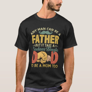 Any Can Be Father Takes A Badass Single Dad Be A M T-Shirt