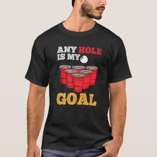 Any Hole Is My Goal Beer Pong Drinking Game Beer P T-Shirt