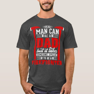 Any Man Can Be A Dad Special One A Firefighter Fun T-Shirt