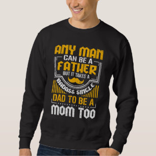 Any Man Can Be A Father But Takes A Single Dad To Sweatshirt