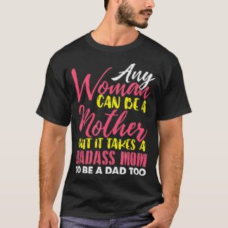 Any Woman Can Be A Mother It Takes A Badass To Be  T-Shirt