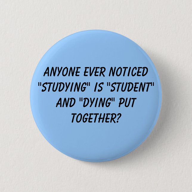 Anyone ever noticed "studying" is "student" and... 2 inch round button (Front)