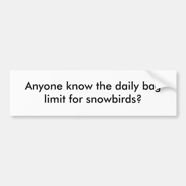 Anyone know the daily bag limit for snowbirds? bumper sticker (Front)
