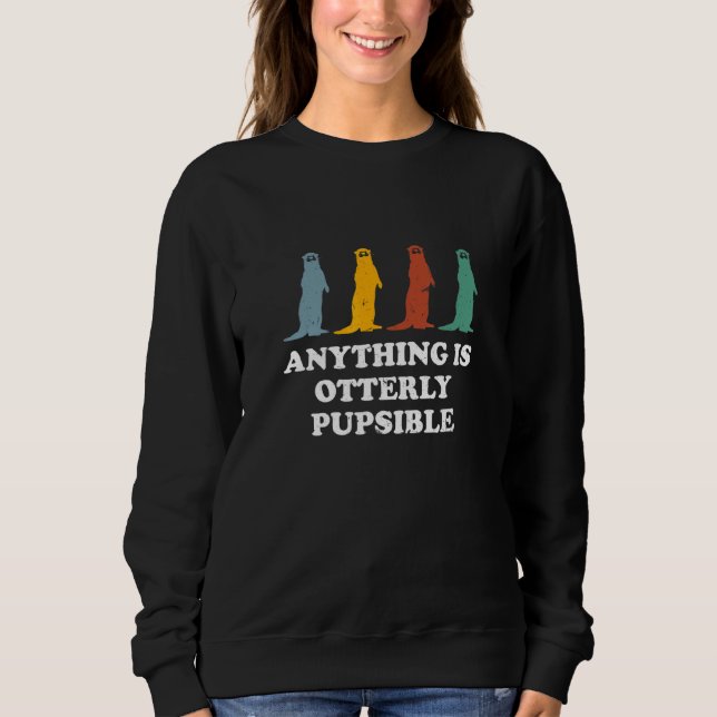 Anything Is Otterly Pupsible  Otter  Humour Sweatshirt (Front)