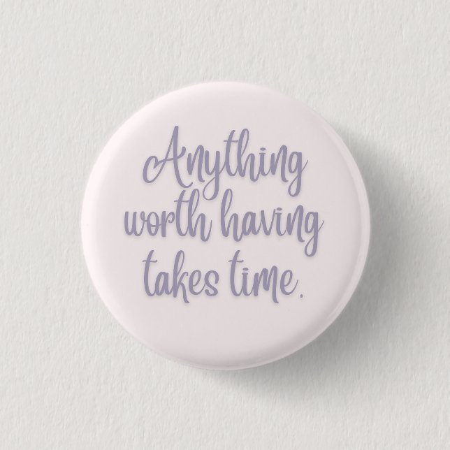 Anything Worth Having Takes Time 1 Inch Round Button (Front)