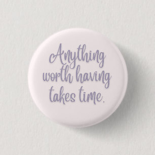 Anything Worth Having Takes Time 1 Inch Round Button