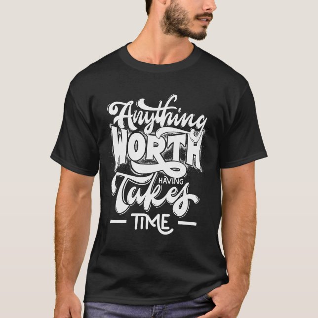 Anything Worth Having Takes Time T-Shirt (Front)
