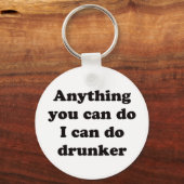 Anything you can do I can do drunker -  Keychain (Front)