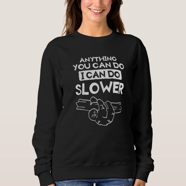 Anything You Can Do I Can Do Slower For A Sloth    Sweatshirt (Front)