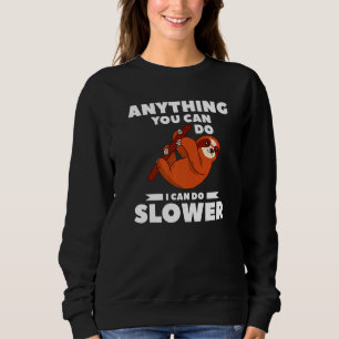 Anything You Can Do I Can Do Slower For A Sloth Sweatshirt