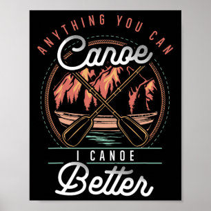 Anything You Canoe I Canoe Better Kayak Canoeing B Poster