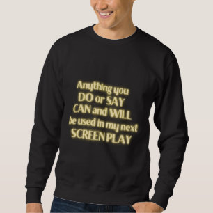 Anything You Do Or Say Can And Will Be Used In My Sweatshirt