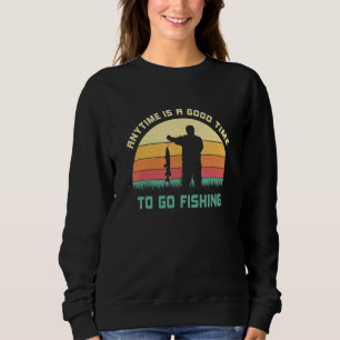 Anytime Is A Good Time To Go Fishing Fishermen Say Sweatshirt