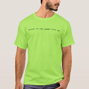 Anyway we can speed this up T-shirt