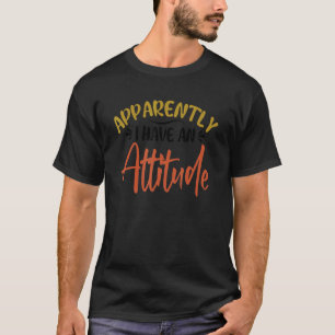 Apparently I Have An Attitude T-Shirt