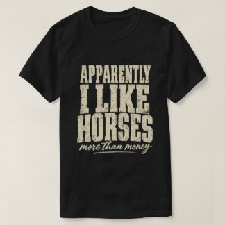 Apparently I Like Horses More Than Money T-Shirt