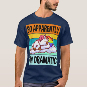Apparently Im Dramatic  Queen Drama Best Unicorn  T-Shirt