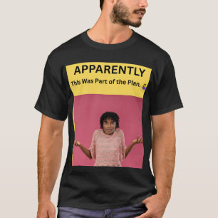 APPARENTLY This Was Part of the Plan. 🤷♀️ T-Shirt