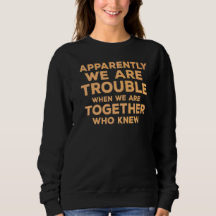 Apparently We Are Trouble Quote When We Are Toget Sweatshirt