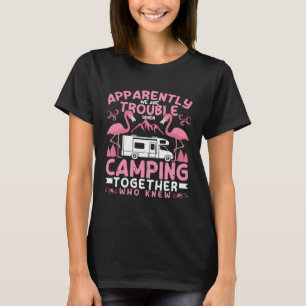 Apparently We Are Trouble When Camping RV Camper W T-Shirt