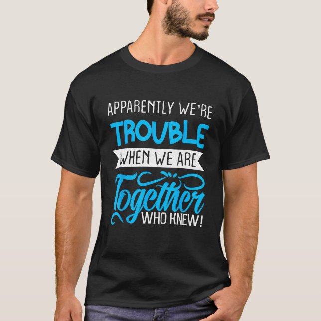 Apparently We re Trouble When We Are Together Who  T-Shirt (Front)