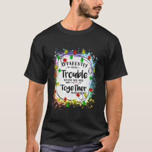 Apparently we re trouble when we are together Xmas T-Shirt