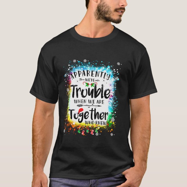 Apparently we re trouble when we are together Xmas T-Shirt (Front)