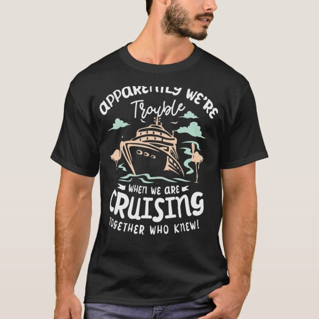 Apparently We're Trouble When We Are Cruising Toge T-Shirt (Front)
