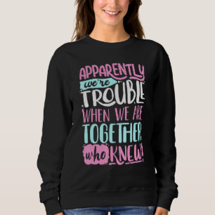 Apparently Were Trouble When We Are Together Sweatshirt