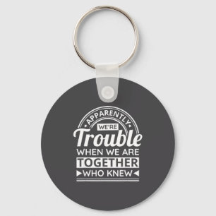 Apparently We're Trouble When We Are Together Who  Keychain