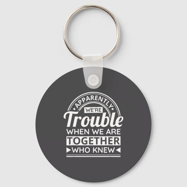 Apparently We're Trouble When We Are Together Who  Keychain (Front)