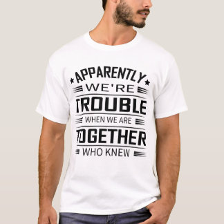 Apparently We'Re Trouble When We Are Together Who  T-Shirt