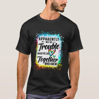 Apparently We'Re Trouble When We Are Together Who  T-Shirt