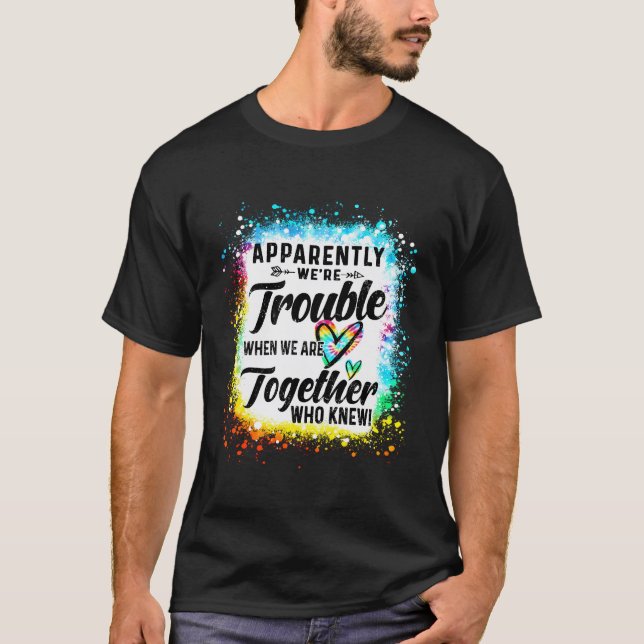 Apparently We'Re Trouble When We Are Together Who  T-Shirt (Front)